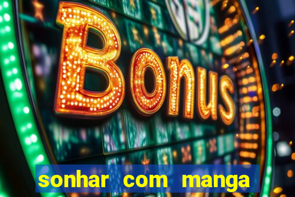 sonhar com manga madura jogo do bicho